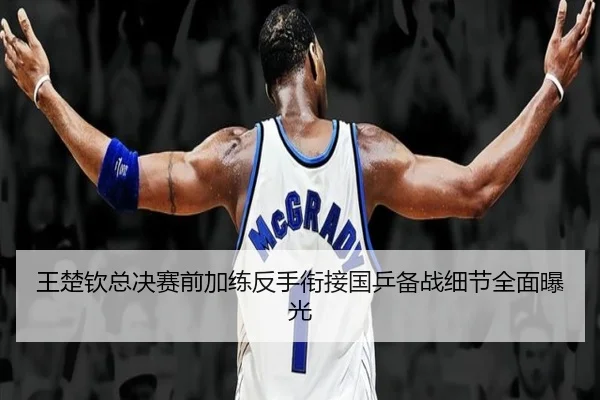 王楚钦总决赛前加练反手衔接国乒备战细节全面曝光 | JiuyouSports